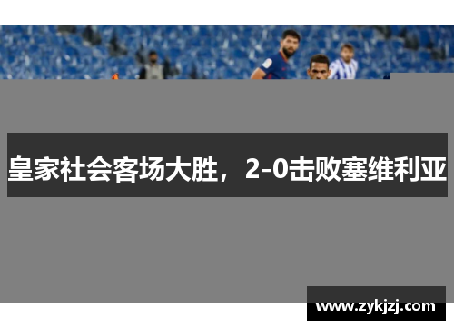 皇家社会客场大胜，2-0击败塞维利亚